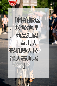 料箱搬运、垃圾清理、商品扫码……直击人形机器人技能大赛现场