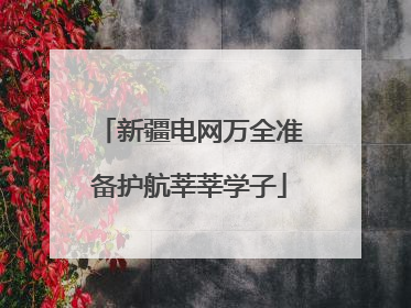 新疆电网万全准备护航莘莘学子