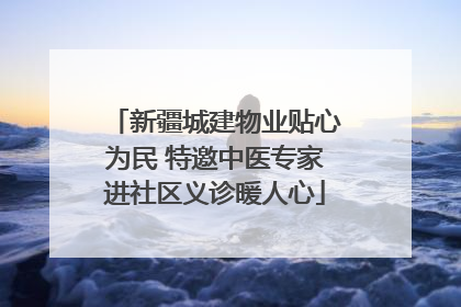 新疆城建物业贴心为民 特邀中医专家进社区义诊暖人心