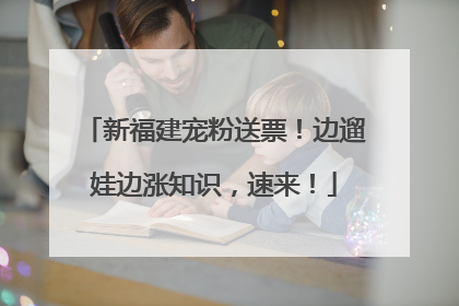 新福建宠粉送票！边遛娃边涨知识，速来！