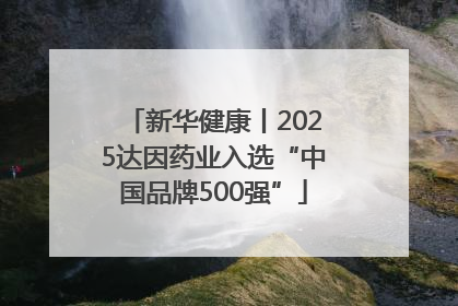 新华健康丨2025达因药业入选“中国品牌500强”