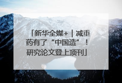 新华全媒+｜减重药有了“中国造”！研究论文登上顶刊