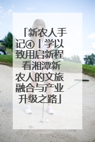 新农人手记④丨学以致用启新程 看湘潭新农人的文旅融合与产业升级之路