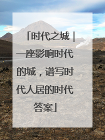 时代之城｜一座影响时代的城，谱写时代人居的时代答案