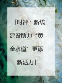 时评：新线建设助力“黄金水道”更添新活力