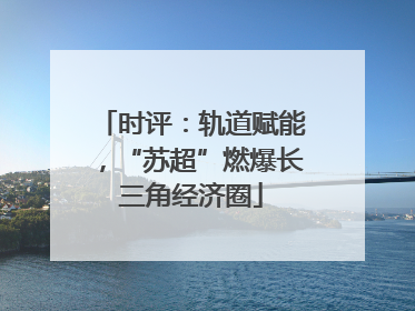 时评：轨道赋能，“苏超”燃爆长三角经济圈
