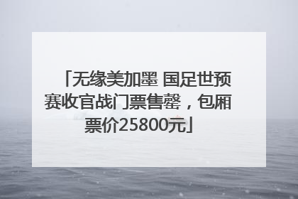 无缘美加墨 国足世预赛收官战门票售罄，包厢票价25800元