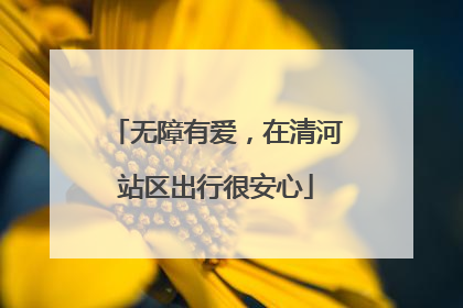 无障有爱，在清河站区出行很安心
