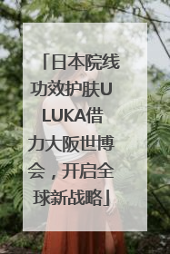 日本院线功效护肤ULUKA借力大阪世博会，开启全球新战略
