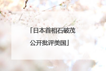 日本首相石破茂公开批评美国