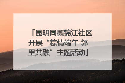 昆明同德锦江社区开展“粽情端午 邻里共融”主题活动