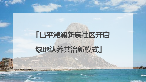 昌平滟澜新宸社区开启绿地认养共治新模式