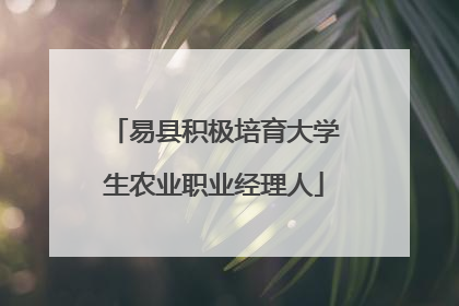 易县积极培育大学生农业职业经理人