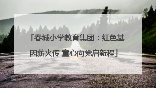 春城小学教育集团：红色基因薪火传 童心向党启新程