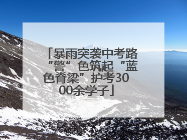 暴雨突袭中考路“警”色筑起“蓝色脊梁”护考3000余学子