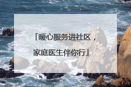 暖心服务进社区，家庭医生伴你行