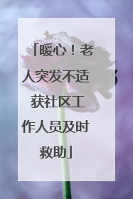 暖心！老人突发不适 获社区工作人员及时救助