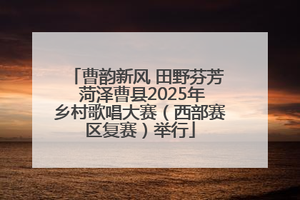 曹韵新风 田野芬芳 菏泽曹县2025年乡村歌唱大赛（西部赛区复赛）举行
