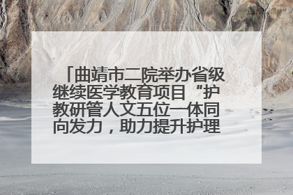 曲靖市二院举办省级继续医学教育项目“护教研管人文五位一体同向发力，助力提升护理效能学习班”