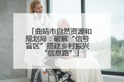 曲靖市自然资源和规划局：破解“信号盲区”搭建乡村振兴“信息路”