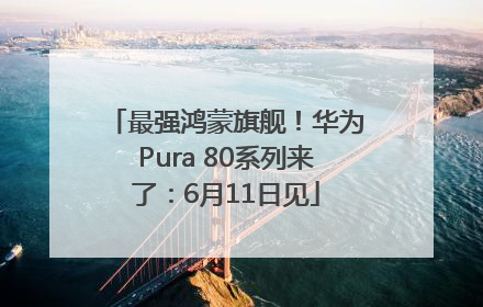 最强鸿蒙旗舰！华为Pura 80系列来了：6月11日见