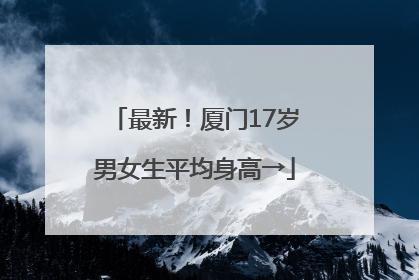 最新！厦门17岁男女生平均身高→