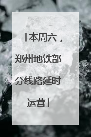 本周六，郑州地铁部分线路延时运营