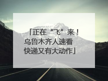 正在“飞”来！乌鲁木齐人速看 快递又有大动作
