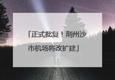 正式批复！荆州沙市机场将改扩建