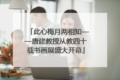 此心梅月两相知——唐建教授从教四十载书画展盛大开幕