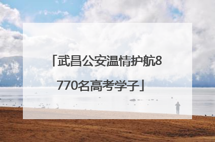 武昌公安温情护航8770名高考学子