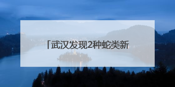 武汉发现2种蛇类新记录种，均为无毒蛇