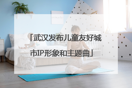 武汉发布儿童友好城市IP形象和主题曲
