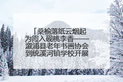 桑榆落纸云烟起 为霞入砚桃李香——溆浦县老年书画协会到统溪河镇学校开展书画进校园活动