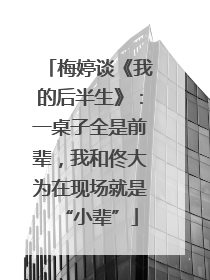 梅婷谈《我的后半生》：一桌子全是前辈，我和佟大为在现场就是“小辈”