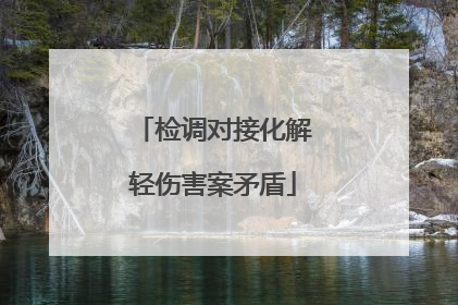 检调对接化解轻伤害案矛盾