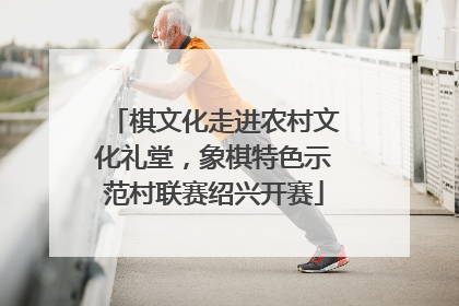 棋文化走进农村文化礼堂，象棋特色示范村联赛绍兴开赛
