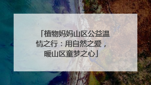 植物妈妈山区公益温情之行：用自然之爱，暖山区童梦之心