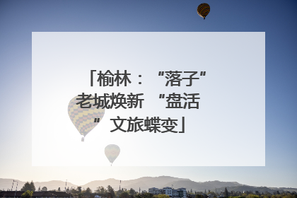 榆林：“落子”老城焕新 “盘活”文旅蝶变