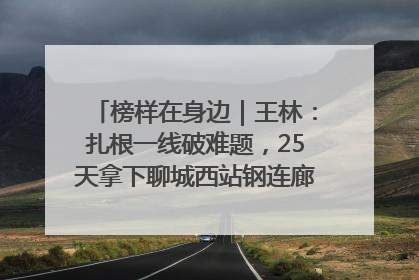榜样在身边｜王林：扎根一线破难题，25天拿下聊城西站钢连廊“硬核”工程