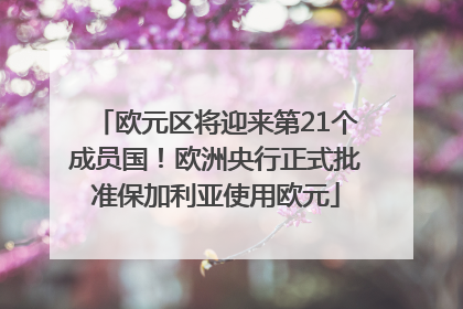 欧元区将迎来第21个成员国！欧洲央行正式批准保加利亚使用欧元