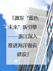 激发“蓝色未来”新引擎——浙江深入推进海洋强省建设