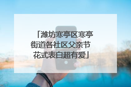 潍坊寒亭区寒亭街道各社区父亲节花式表白超有爱