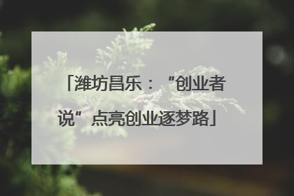 潍坊昌乐：“创业者说”点亮创业逐梦路