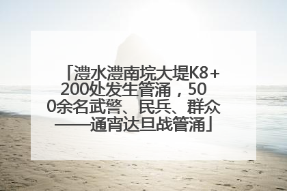 澧水澧南垸大堤K8+200处发生管涌，500余名武警、民兵、群众——通宵达旦战管涌