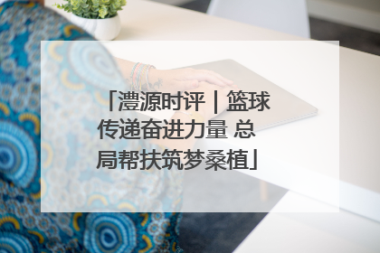 澧源时评｜篮球传递奋进力量 总局帮扶筑梦桑植