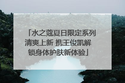 水之蔻夏日限定系列清爽上新 携王俊凯解锁身体护肤新体验