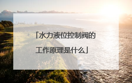 水力液位控制阀的工作原理是什么
