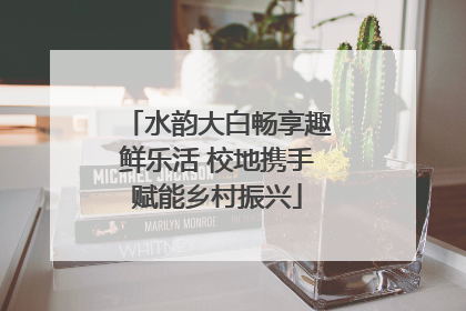 水韵大白畅享趣鲜乐活 校地携手赋能乡村振兴