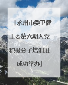 永州市委卫健工委第六期入党积极分子培训班成功举办
